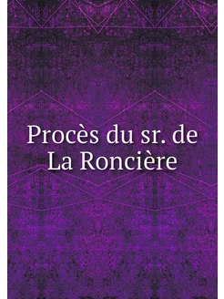 Procès du sr. de La Roncière