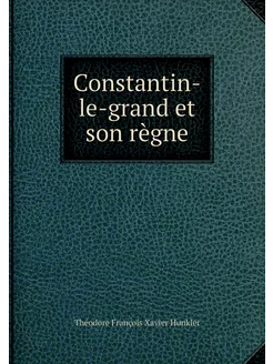 Constantin-le-grand et son règne