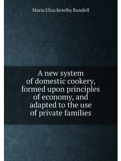 A new system of domestic cookery, formed upon princi