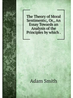 The Theory of Moral Sentiments, Or