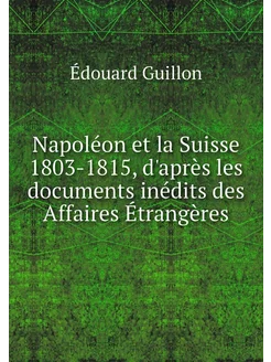 Napoléon et la Suisse 1803-1815, d'ap