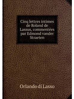 Cinq lettres intimes de Roland de Las