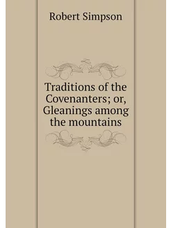 Traditions of the Covenanters or, Gl