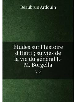 Études sur l'histoire d'Haïti suivies de la vie du