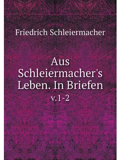 Aus Schleiermacher's Leben. In Briefe