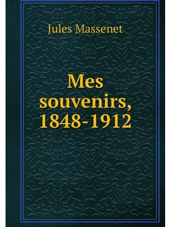 Mes souvenirs, 1848-1912