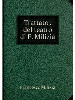 Trattato . del teatro di F. Milizia