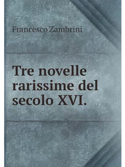 Tre novelle rarissime del secolo XVI