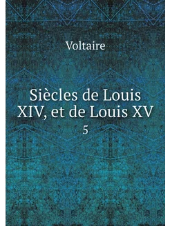 Siècles de Louis XIV, et de Louis XV. 5