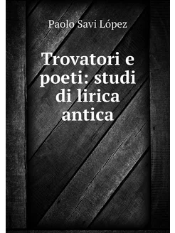 Trovatori e poeti studi di lirica an