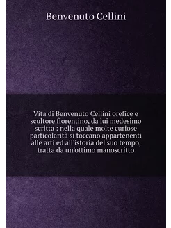 Vita di Benvenuto Cellini orefice e scultore fiorent