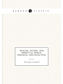 Psalms, hymns, and spiritual songs, original and sel