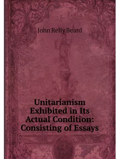 Unitarianism Exhibited in Its Actual