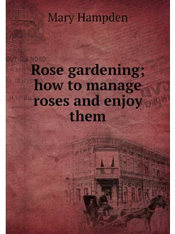 Rose gardening how to manage roses a