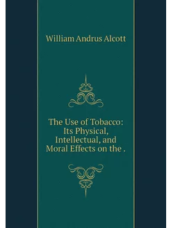 The Use of Tobacco Its Physical, Int