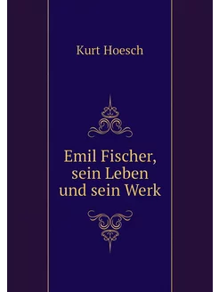 Emil Fischer, sein Leben und sein Werk