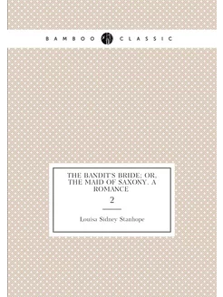 The bandit's bride or, The maid of Saxony. A romanc