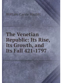 The Venetian Republic Its Rise, Its