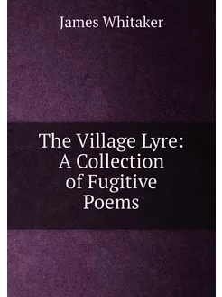 The Village Lyre A Collection of Fugitive Poems