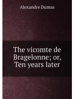 The vicomte de Bragelonne or, Ten ye