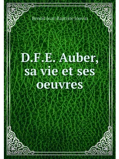 D.F.E. Auber, sa vie et ses oeuvres