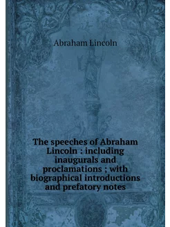 The speeches of Abraham Lincoln inc