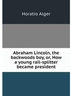 Abraham Lincoln, the backwoods boy, o