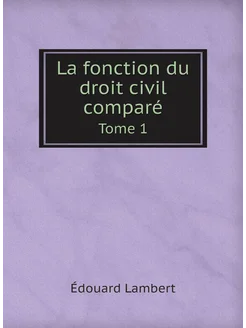 La fonction du droit civil comparé. Tome 1