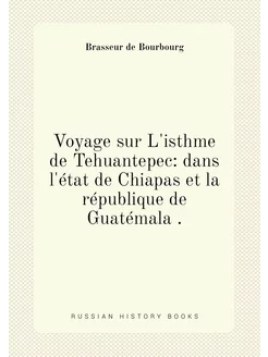 Voyage sur L'isthme de Tehuantepec dans l'état de C