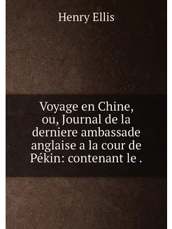 Voyage en Chine, ou, Journal de la derniere ambassad