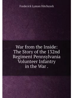 War from the Inside The Story of the 132nd Regiment