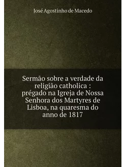 Sermão sobre a verdade da religião catholica préga