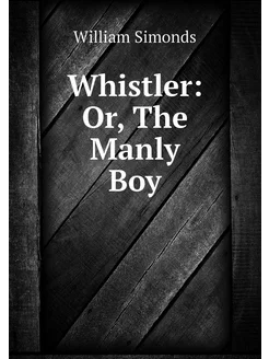 Whistler Or, The Manly Boy