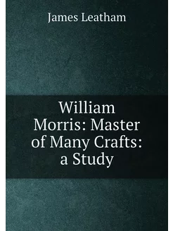 William Morris Master of Many Crafts a Study