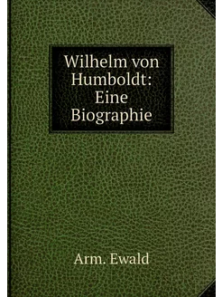 Wilhelm von Humboldt Eine Biographie