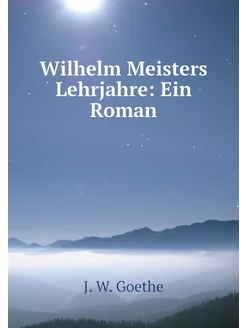 Wilhelm Meisters Lehrjahre Ein Roman