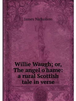 Willie Waugh or, The angel o'hame a