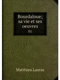 Bourdaloue sa vie et ses oeuvres. 01