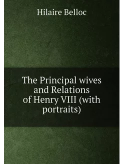 The Principal wives and Relations of Henry VIII (wit