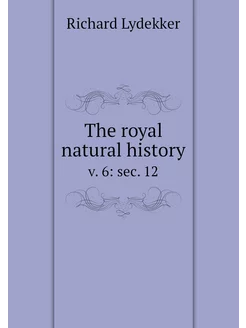 The royal natural history. v. 6 sec. 12