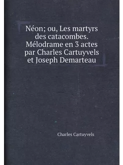 Néon ou, Les martyrs des catacombes. Mélodrame en 3