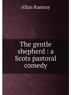 The gentle shepherd a Scots pastoral comedy