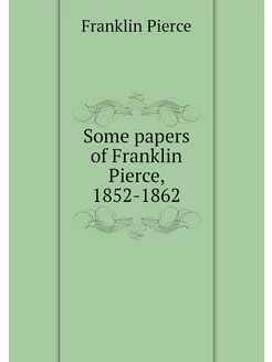 Some papers of Franklin Pierce, 1852-