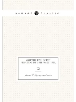 Goethe und seine Freunde im Briefwechsel. 03