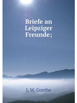 Briefe an Leipziger Freunde