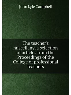 The teacher's miscellany, a selection of articles fr