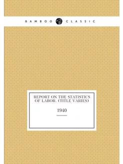 Report on the statistics of labor. (title varies). 1940