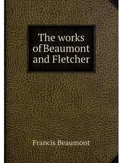 The works of Beaumont and Fletcher