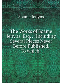 The Works of Soame Jenyns, Esq . In