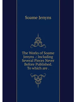 The Works of Soame Jenyns . Includin